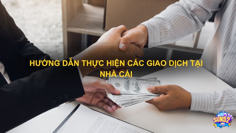 Cách thực hiện các giao dịch ở nhà cái